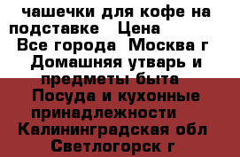 чашечки для кофе на подставке › Цена ­ 1 000 - Все города, Москва г. Домашняя утварь и предметы быта » Посуда и кухонные принадлежности   . Калининградская обл.,Светлогорск г.